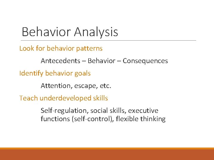 Behavior Analysis Look for behavior patterns Antecedents – Behavior – Consequences Identify behavior goals
