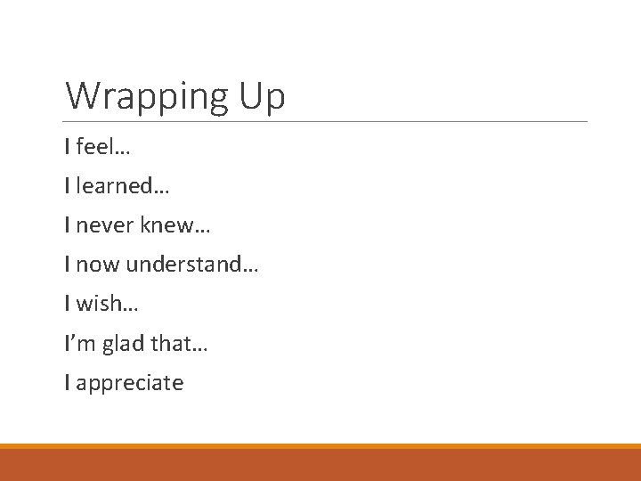 Wrapping Up I feel… I learned… I never knew… I now understand… I wish…