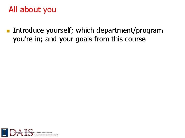 All about you n Introduce yourself; which department/program you’re in; and your goals from