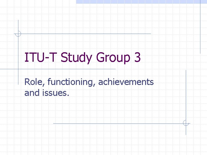 ITU-T Study Group 3 Role, functioning, achievements and issues. 