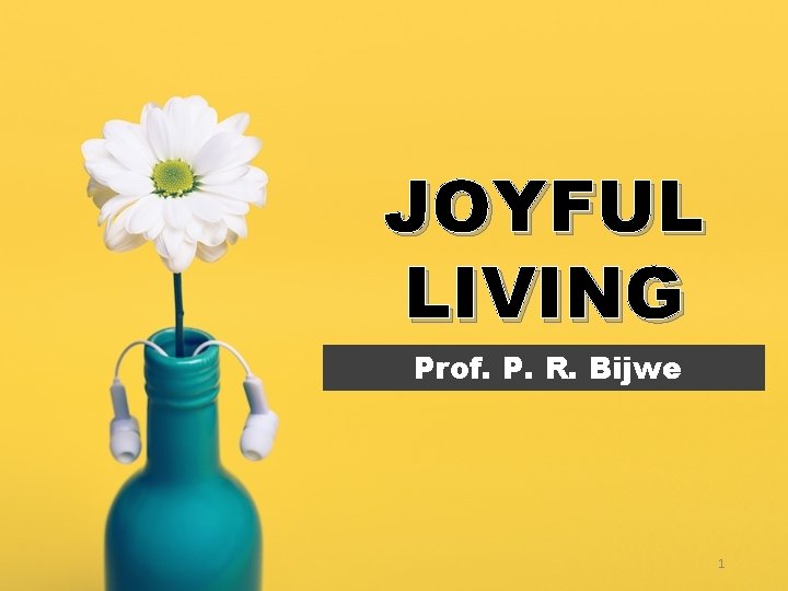 JOYFUL LIVING Prof. P. R. Bijwe 1 