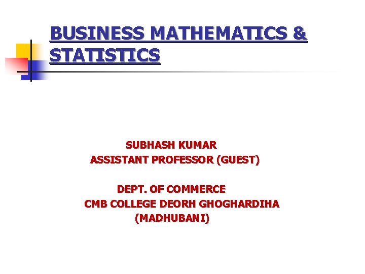BUSINESS MATHEMATICS & STATISTICS SUBHASH KUMAR ASSISTANT PROFESSOR (GUEST) DEPT. OF COMMERCE CMB COLLEGE