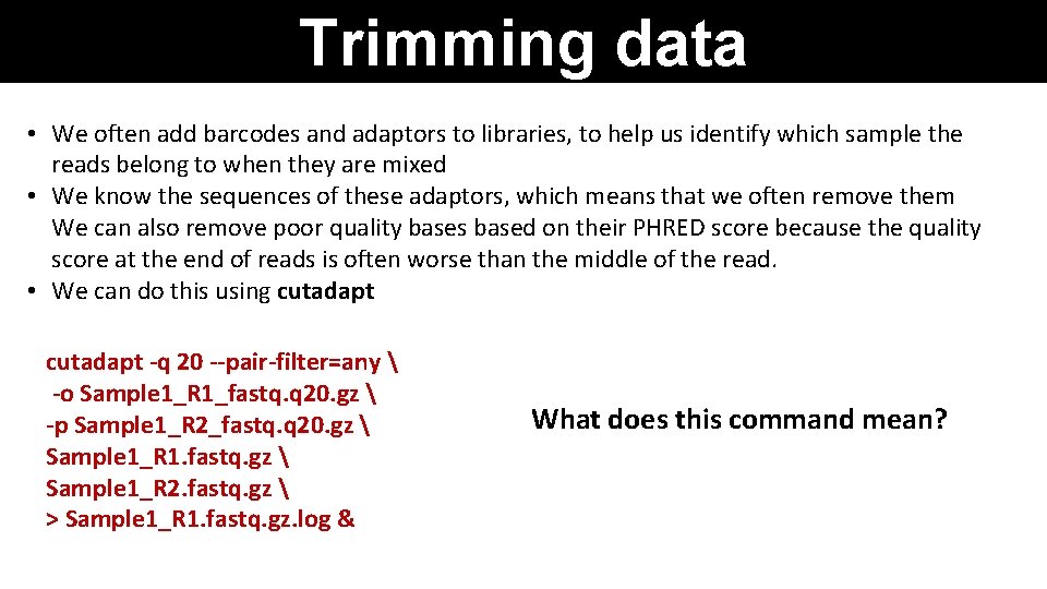 Trimming data • We often add barcodes and adaptors to libraries, to help us