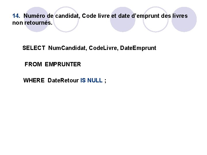 14. Numéro de candidat, Code livre et date d’emprunt des livres non retournés. SELECT 14. Numéro de candidat, Code livre et date d’emprunt des livres non retournés. SELECT