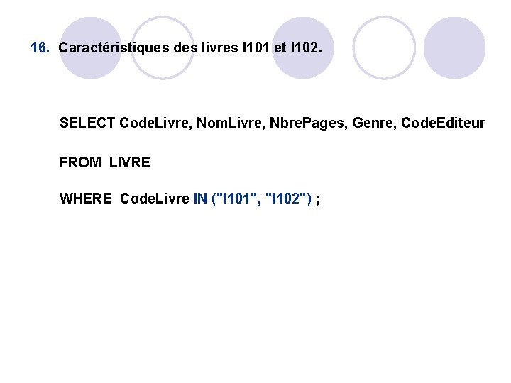 16. Caractéristiques des livres I 101 et I 102. SELECT Code. Livre, Nom. Livre, 16. Caractéristiques des livres I 101 et I 102. SELECT Code. Livre, Nom. Livre,