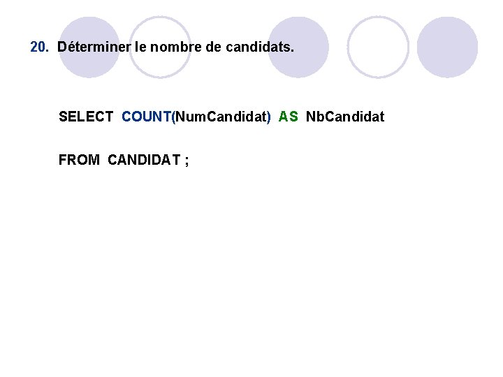 20. Déterminer le nombre de candidats. SELECT COUNT(Num. Candidat) AS Nb. Candidat FROM CANDIDAT 20. Déterminer le nombre de candidats. SELECT COUNT(Num. Candidat) AS Nb. Candidat FROM CANDIDAT