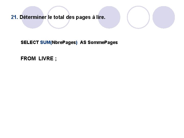 21. Déterminer le total des pages à lire. SELECT SUM(Nbre. Pages) AS Somme. Pages 21. Déterminer le total des pages à lire. SELECT SUM(Nbre. Pages) AS Somme. Pages