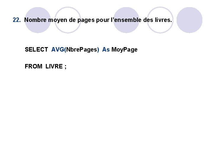 22. Nombre moyen de pages pour l’ensemble des livres. SELECT AVG(Nbre. Pages) As Moy. 22. Nombre moyen de pages pour l’ensemble des livres. SELECT AVG(Nbre. Pages) As Moy.