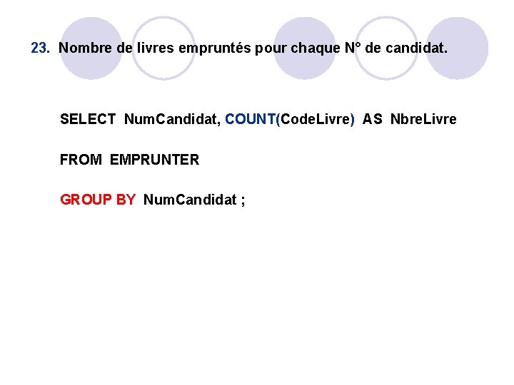 23. Nombre de livres empruntés pour chaque N° de candidat. SELECT Num. Candidat, COUNT(Code. 23. Nombre de livres empruntés pour chaque N° de candidat. SELECT Num. Candidat, COUNT(Code.
