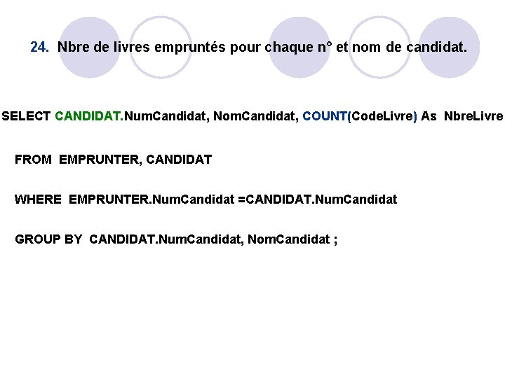 24. Nbre de livres empruntés pour chaque n° et nom de candidat. SELECT CANDIDAT. 24. Nbre de livres empruntés pour chaque n° et nom de candidat. SELECT CANDIDAT.