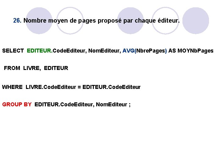 26. Nombre moyen de pages proposé par chaque éditeur. SELECT EDITEUR. Code. Editeur, Nom. 26. Nombre moyen de pages proposé par chaque éditeur. SELECT EDITEUR. Code. Editeur, Nom.
