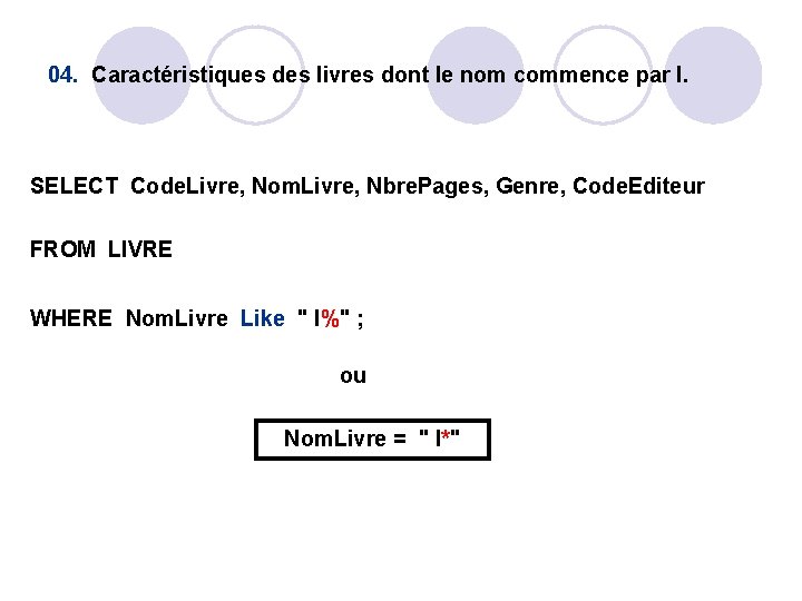 04. Caractéristiques des livres dont le nom commence par I. SELECT Code. Livre, Nom. 04. Caractéristiques des livres dont le nom commence par I. SELECT Code. Livre, Nom.