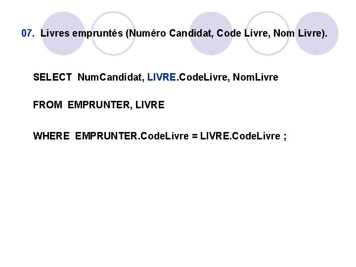 07. Livres empruntés (Numéro Candidat, Code Livre, Nom Livre). SELECT Num. Candidat, LIVRE. Code. 07. Livres empruntés (Numéro Candidat, Code Livre, Nom Livre). SELECT Num. Candidat, LIVRE. Code.