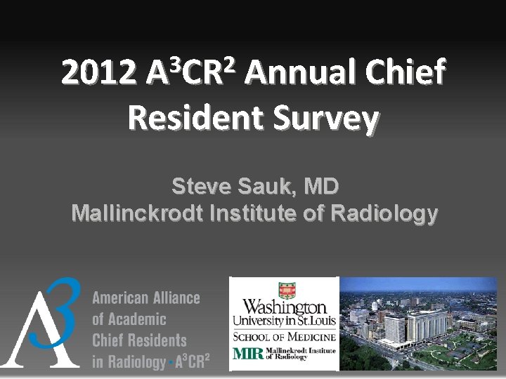3 2 2012 A CR Annual Chief Resident Survey Steve Sauk, MD Mallinckrodt Institute 3 2 2012 A CR Annual Chief Resident Survey Steve Sauk, MD Mallinckrodt Institute