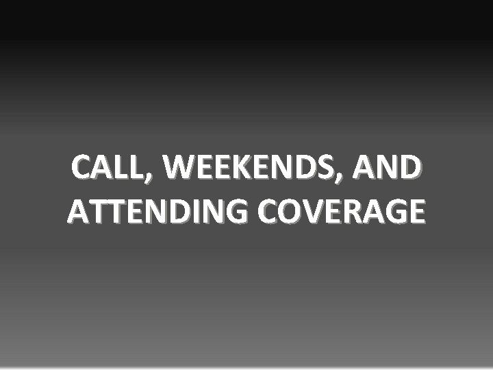 CALL, WEEKENDS, AND ATTENDING COVERAGE 