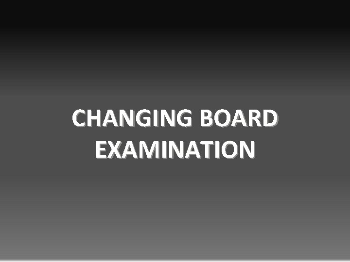 CHANGING BOARD EXAMINATION 