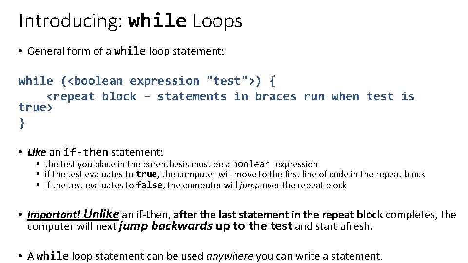 Introducing: while Loops • General form of a while loop statement: while (<boolean expression