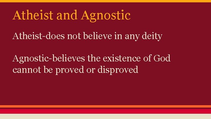 Atheist and Agnostic Atheist-does not believe in any deity Agnostic-believes the existence of God