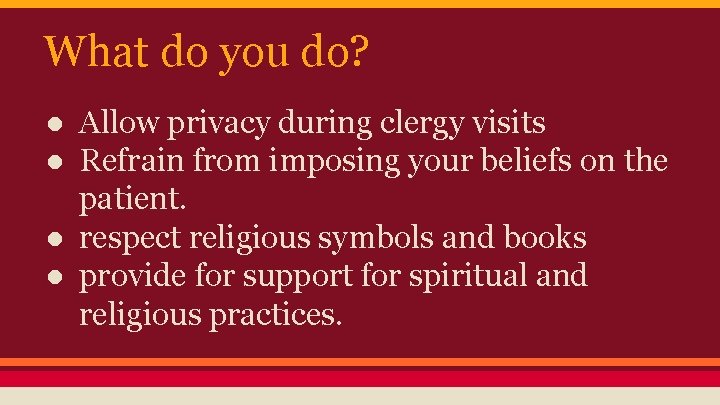 What do you do? ● Allow privacy during clergy visits ● Refrain from imposing