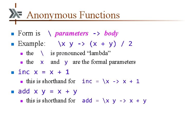 Anonymous Functions n n Form is  parameters -> body Example: x y ->