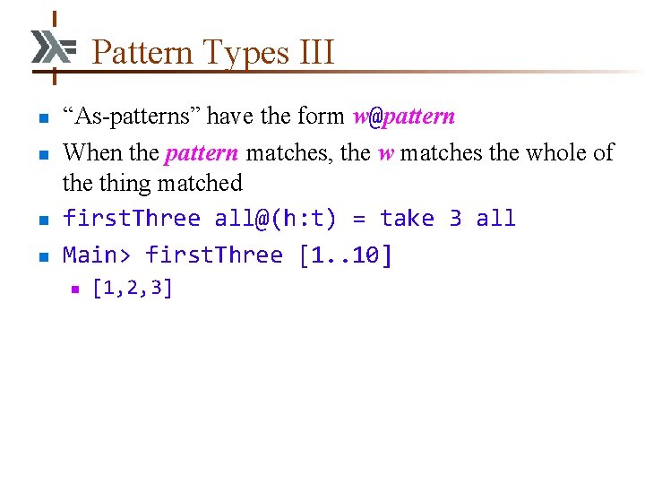 Pattern Types III n n “As-patterns” have the form w@pattern When the pattern matches,