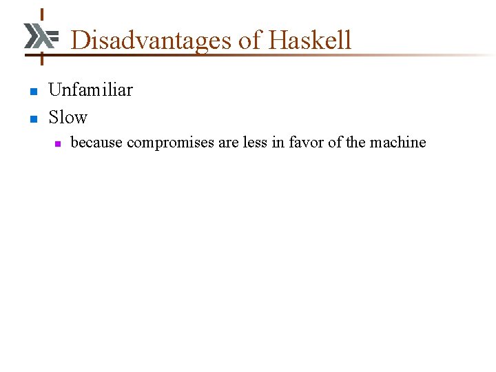 Disadvantages of Haskell n n Unfamiliar Slow n because compromises are less in favor