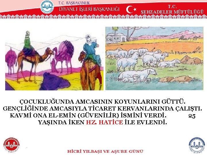 T. C. ŞEHZADELER MÜFTÜLÜĞÜ ÇOCUKLUĞUNDA AMCASININ KOYUNLARINI GÜTTÜ. GENÇLİĞİNDE AMCASIYLA TİCARET KERVANLARINDA ÇALIŞTI. KAVMİ