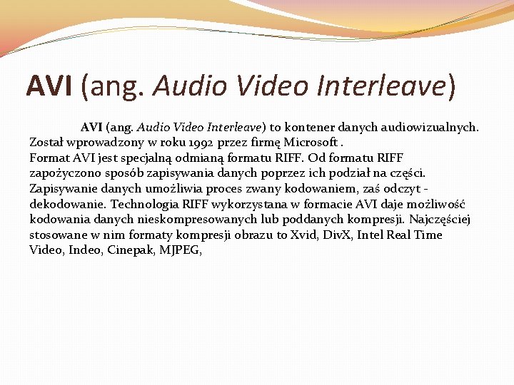 AVI (ang. Audio Video Interleave) to kontener danych audiowizualnych. Został wprowadzony w roku 1992 AVI (ang. Audio Video Interleave) to kontener danych audiowizualnych. Został wprowadzony w roku 1992