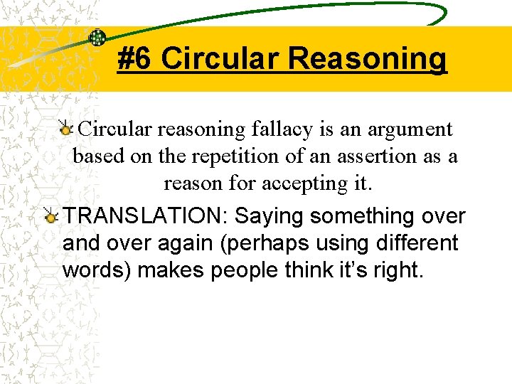 #6 Circular Reasoning Circular reasoning fallacy is an argument based on the repetition of