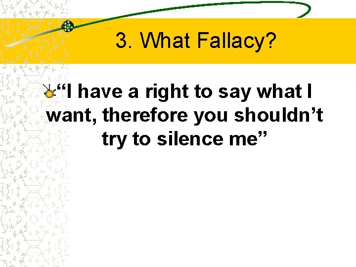3. What Fallacy? “I have a right to say what I want, therefore you