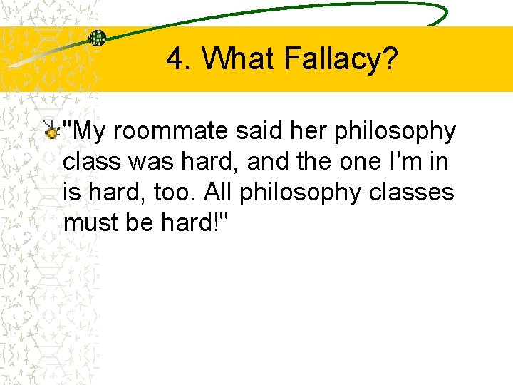 4. What Fallacy? "My roommate said her philosophy class was hard, and the one