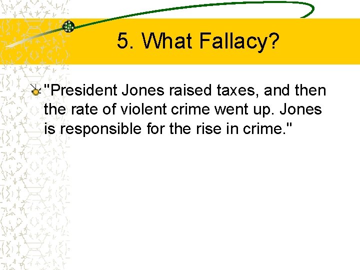 5. What Fallacy? "President Jones raised taxes, and then the rate of violent crime