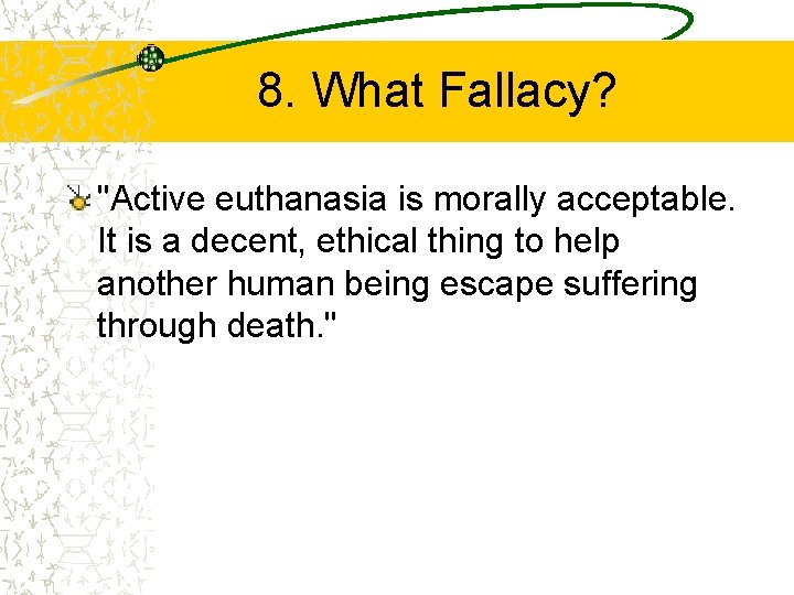 8. What Fallacy? "Active euthanasia is morally acceptable. It is a decent, ethical thing