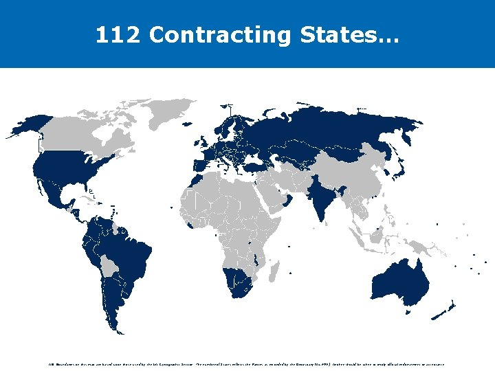 112 Contracting States… NB: Boundaries on this map are based upon those used by