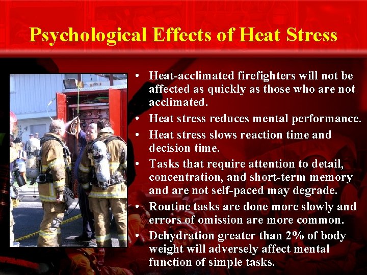 Psychological Effects of Heat Stress • Heat-acclimated firefighters will not be affected as quickly