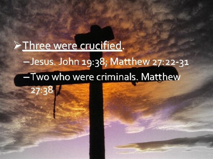 ØThree were crucified. – Jesus. John 19: 38; Matthew 27: 22 -31 – Two