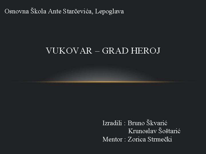 Osnovna Škola Ante Starčevića, Lepoglava VUKOVAR – GRAD HEROJ Izradili : Bruno Škvarić Krunoslav