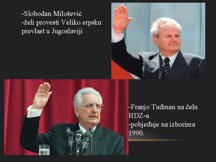 -Slobodan Milošević -želi provesti Veliko srpsku prevlast u Jugoslaviji -Franjo Tuđman na čelu HDZ-a