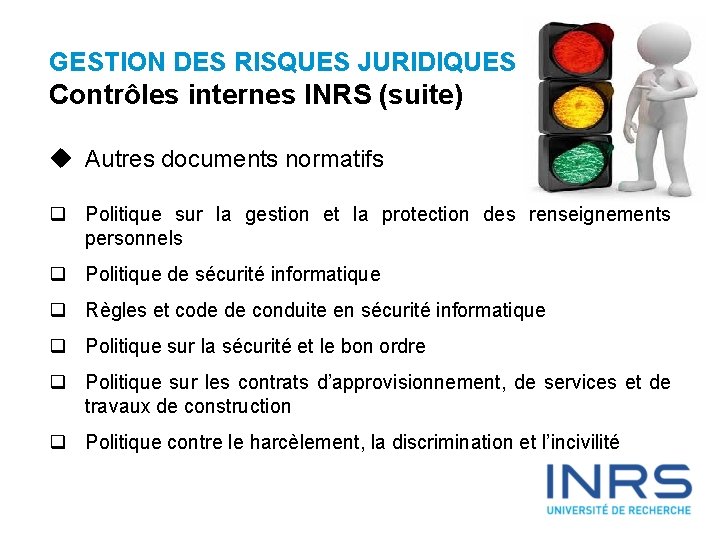 GESTION DES RISQUES JURIDIQUES Contrôles internes INRS (suite) u Autres documents normatifs q Politique