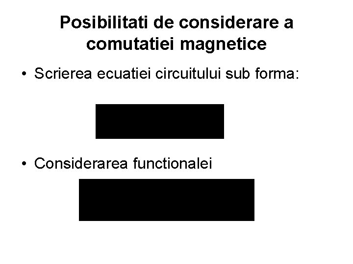 Posibilitati de considerare a comutatiei magnetice • Scrierea ecuatiei circuitului sub forma: • Considerarea