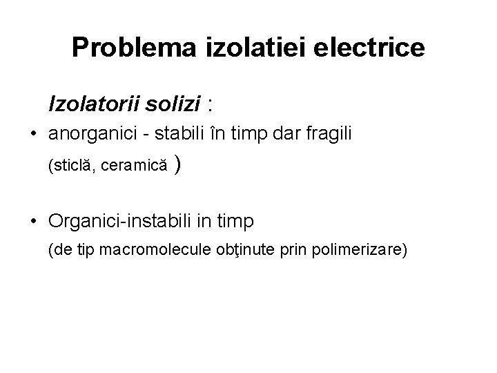 Problema izolatiei electrice Izolatorii solizi : • anorganici - stabili în timp dar fragili