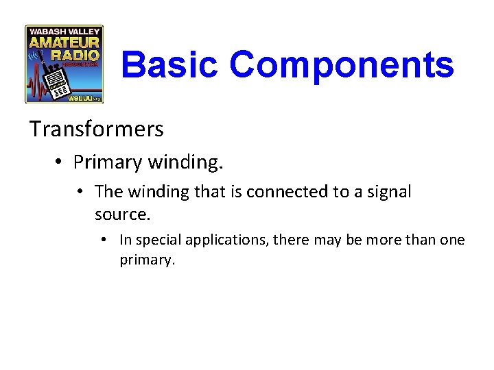 Basic Components Transformers • Primary winding. • The winding that is connected to a