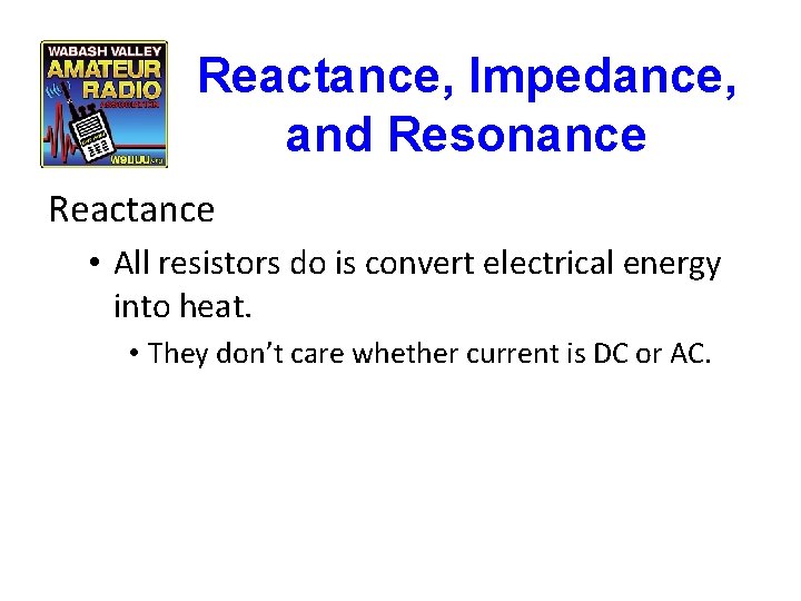 Reactance, Impedance, and Resonance Reactance • All resistors do is convert electrical energy into