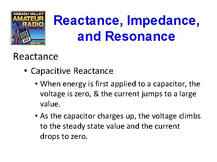 Reactance, Impedance, and Resonance Reactance • Capacitive Reactance • When energy is first applied