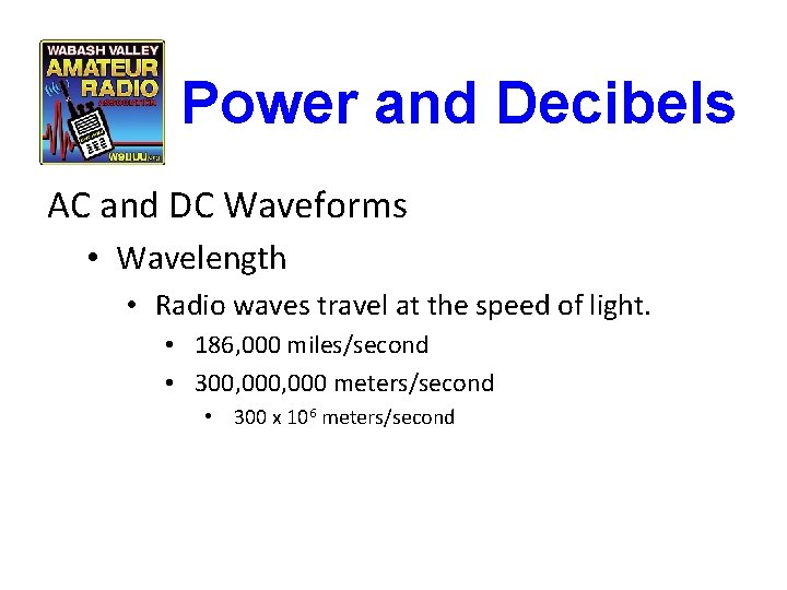 Power and Decibels AC and DC Waveforms • Wavelength • Radio waves travel at