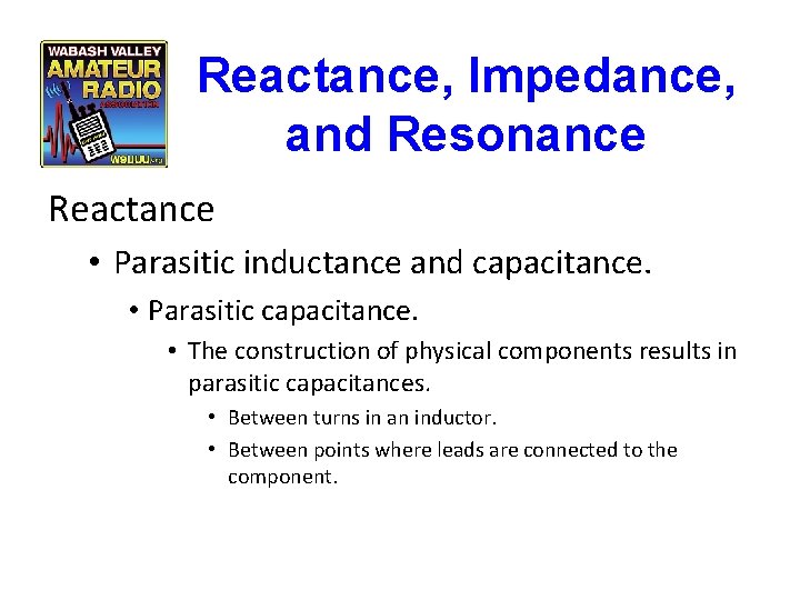 Reactance, Impedance, and Resonance Reactance • Parasitic inductance and capacitance. • Parasitic capacitance. •