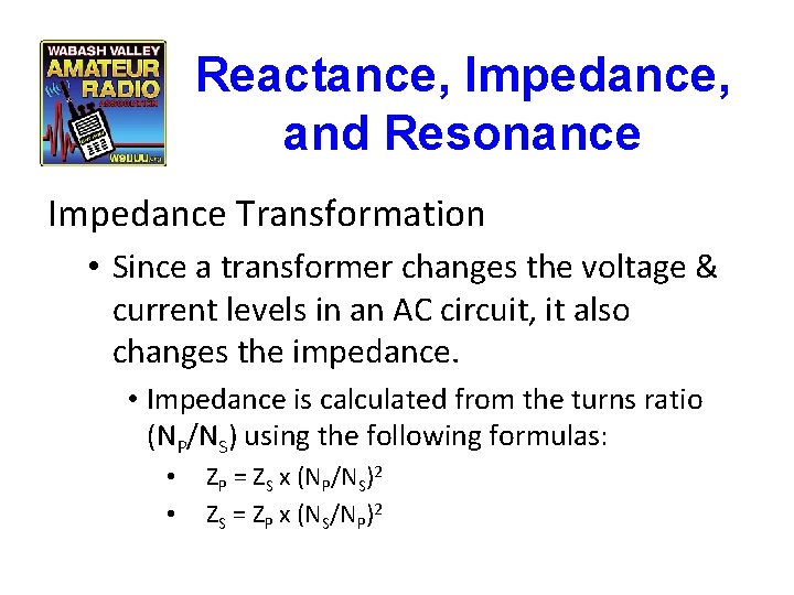 Reactance, Impedance, and Resonance Impedance Transformation • Since a transformer changes the voltage &