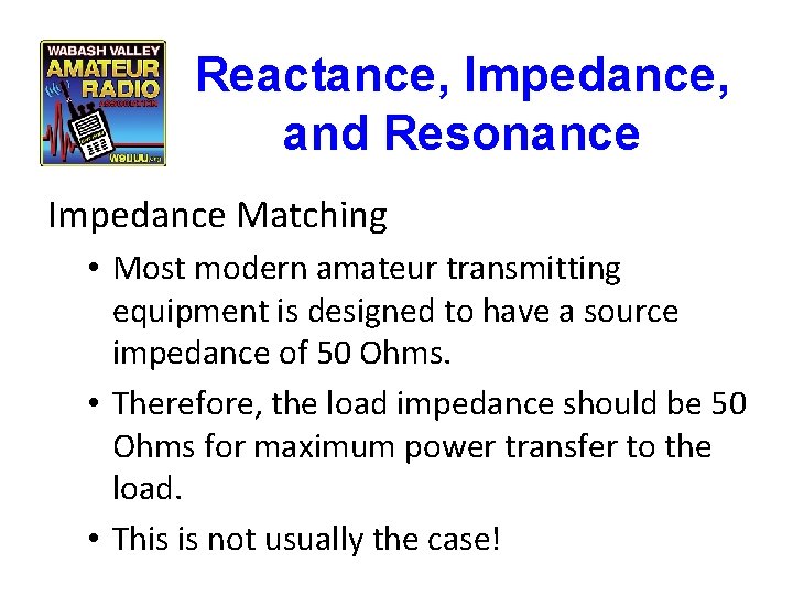 Reactance, Impedance, and Resonance Impedance Matching • Most modern amateur transmitting equipment is designed