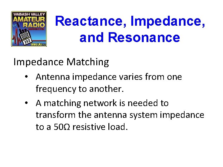 Reactance, Impedance, and Resonance Impedance Matching • Antenna impedance varies from one frequency to