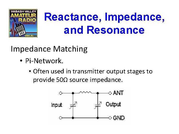 Reactance, Impedance, and Resonance Impedance Matching • Pi-Network. • Often used in transmitter output